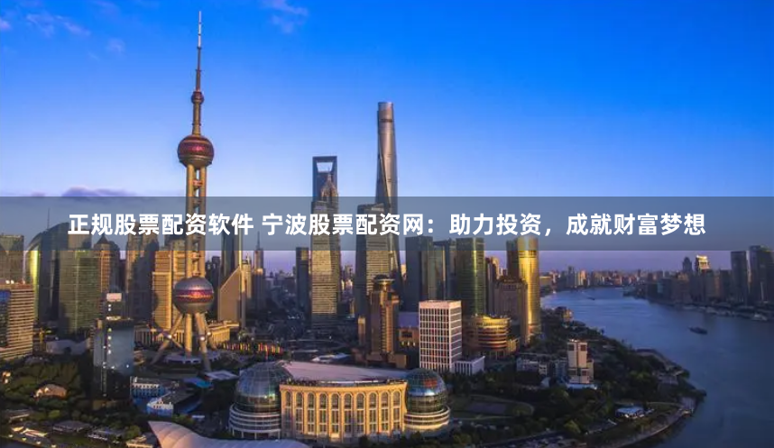 正规股票配资软件 宁波股票配资网：助力投资，成就财富梦想