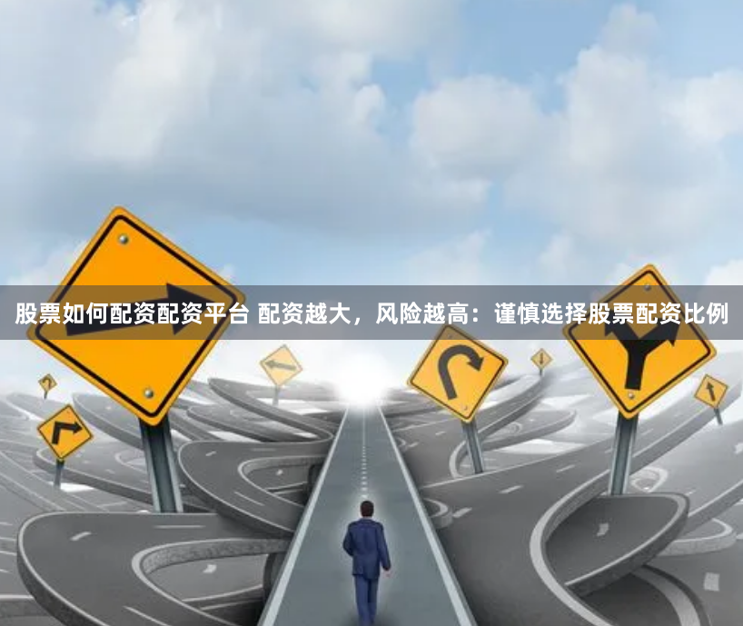 股票如何配资配资平台 配资越大，风险越高：谨慎选择股票配资比例