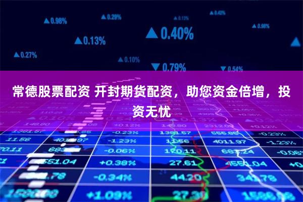 常德股票配资 开封期货配资，助您资金倍增，投资无忧