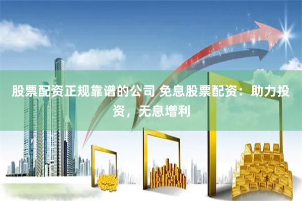股票配资正规靠谱的公司 免息股票配资：助力投资，无息增利