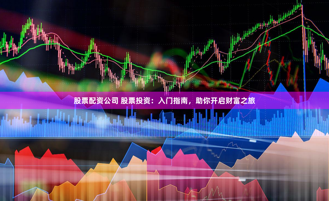 股票配资公司 股票投资：入门指南，助你开启财富之旅