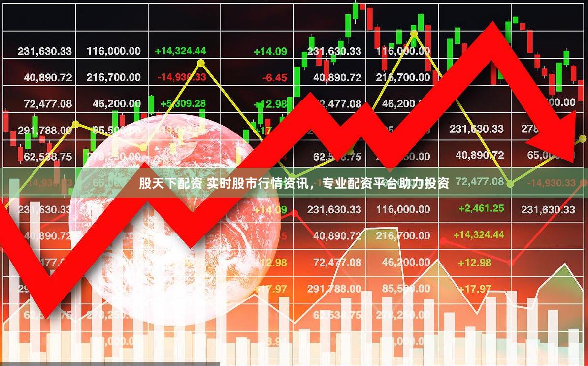 股天下配资 实时股市行情资讯，专业配资平台助力投资