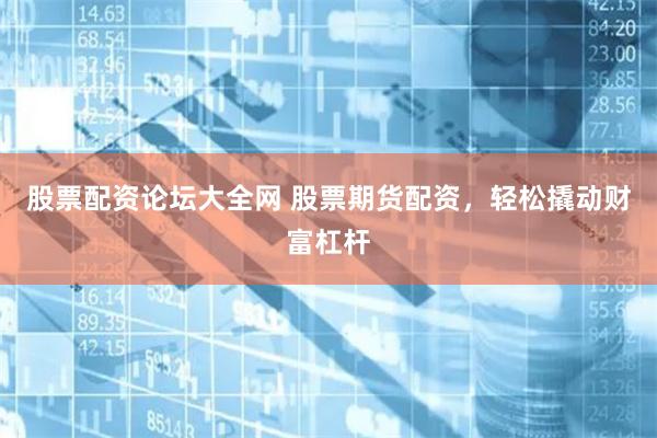 股票配资论坛大全网 股票期货配资，轻松撬动财富杠杆