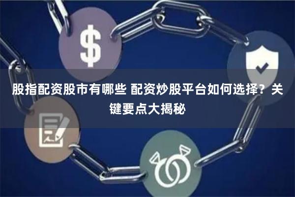 股指配资股市有哪些 配资炒股平台如何选择？关键要点大揭秘