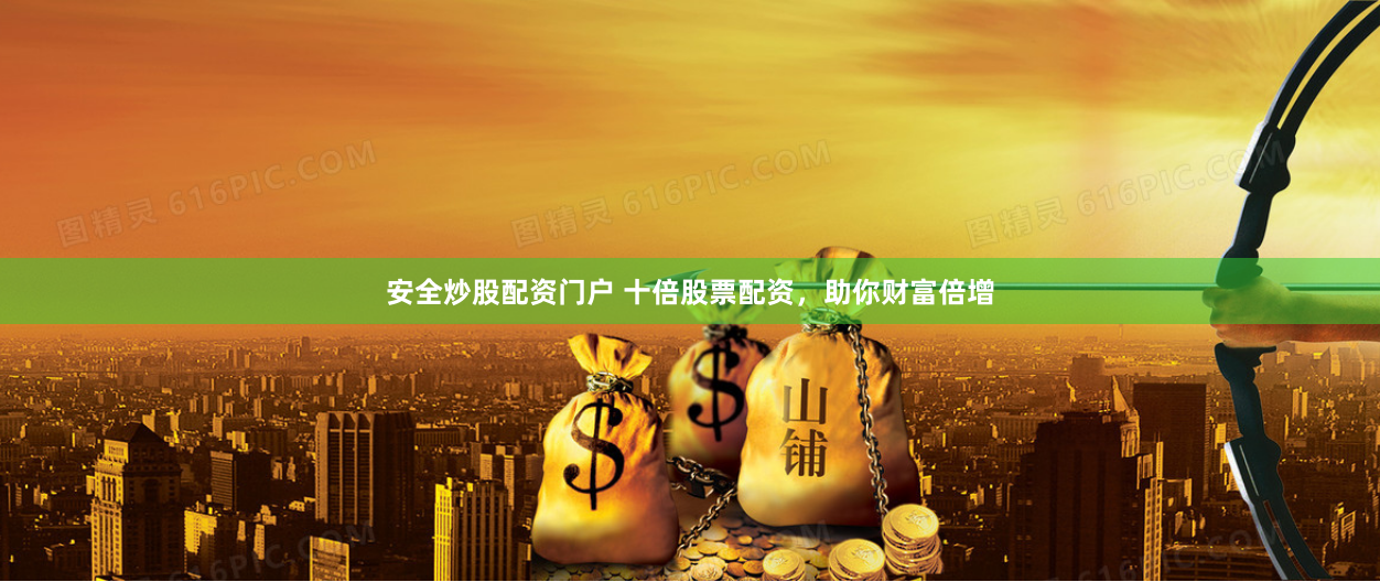 安全炒股配资门户 十倍股票配资，助你财富倍增