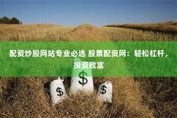 配资炒股网站专业必选 股票配资网：轻松杠杆，投资致富
