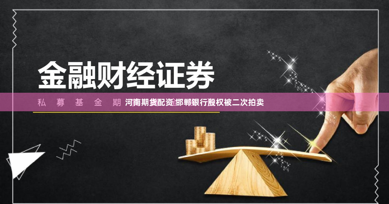 河南期货配资 邯郸银行股权被二次拍卖