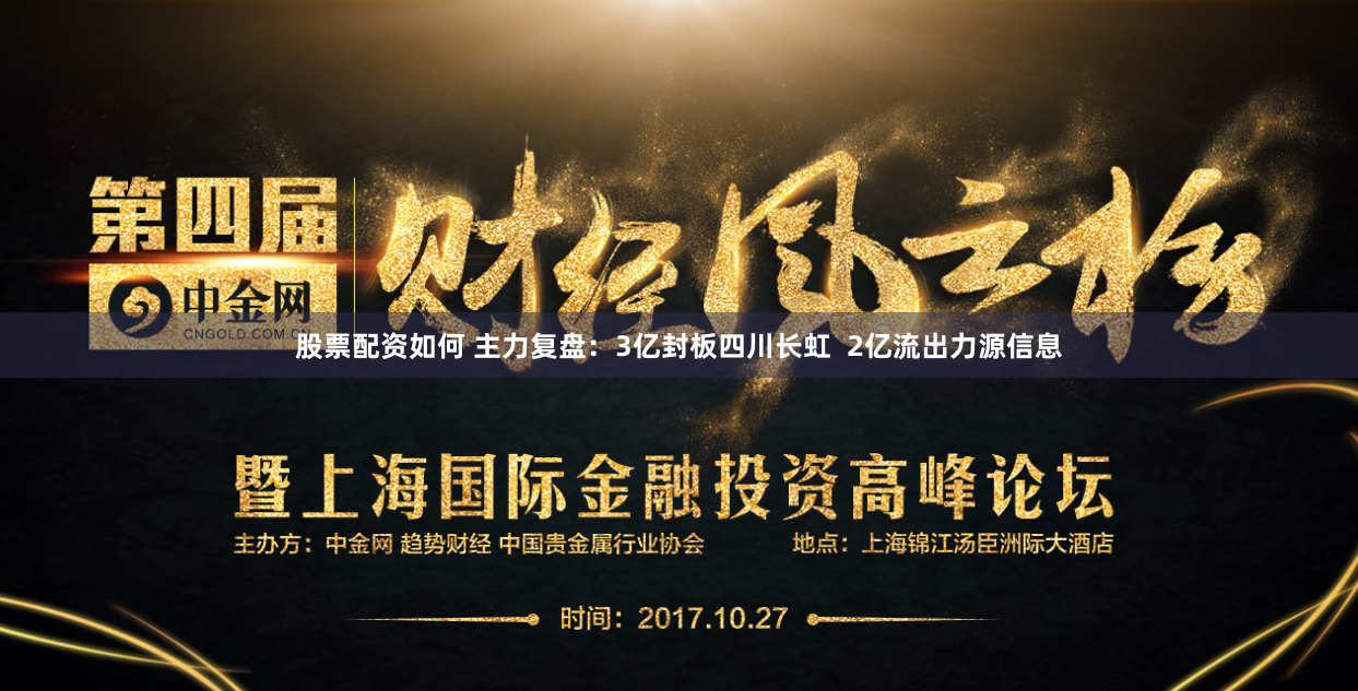 股票配资如何 主力复盘：3亿封板四川长虹  2亿流出力源信息