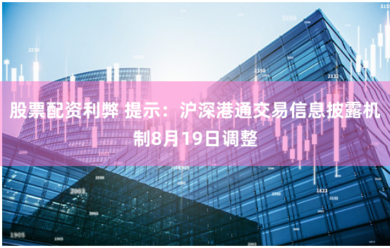 股票配资利弊 提示：沪深港通交易信息披露机制8月19日调整