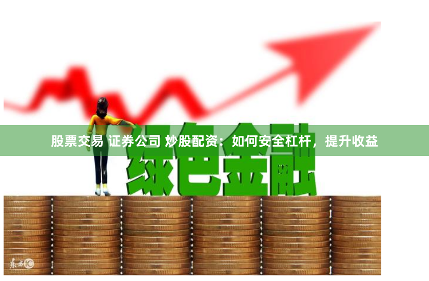 股票交易 证券公司 炒股配资：如何安全杠杆，提升收益