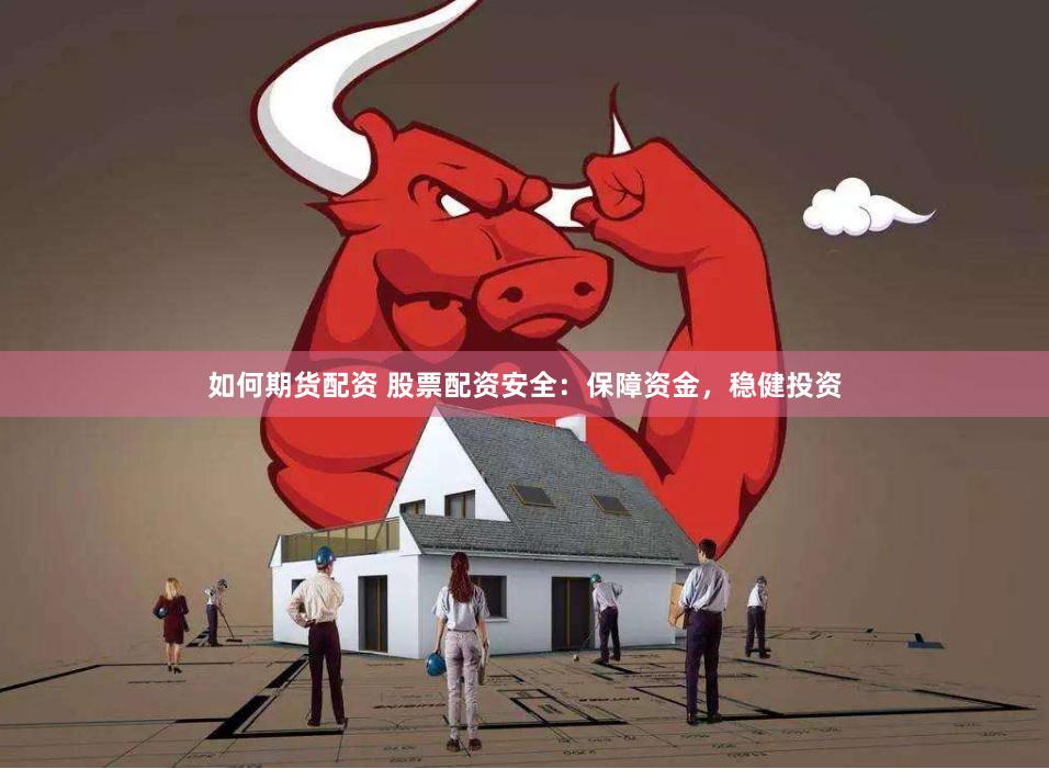 如何期货配资 股票配资安全：保障资金，稳健投资