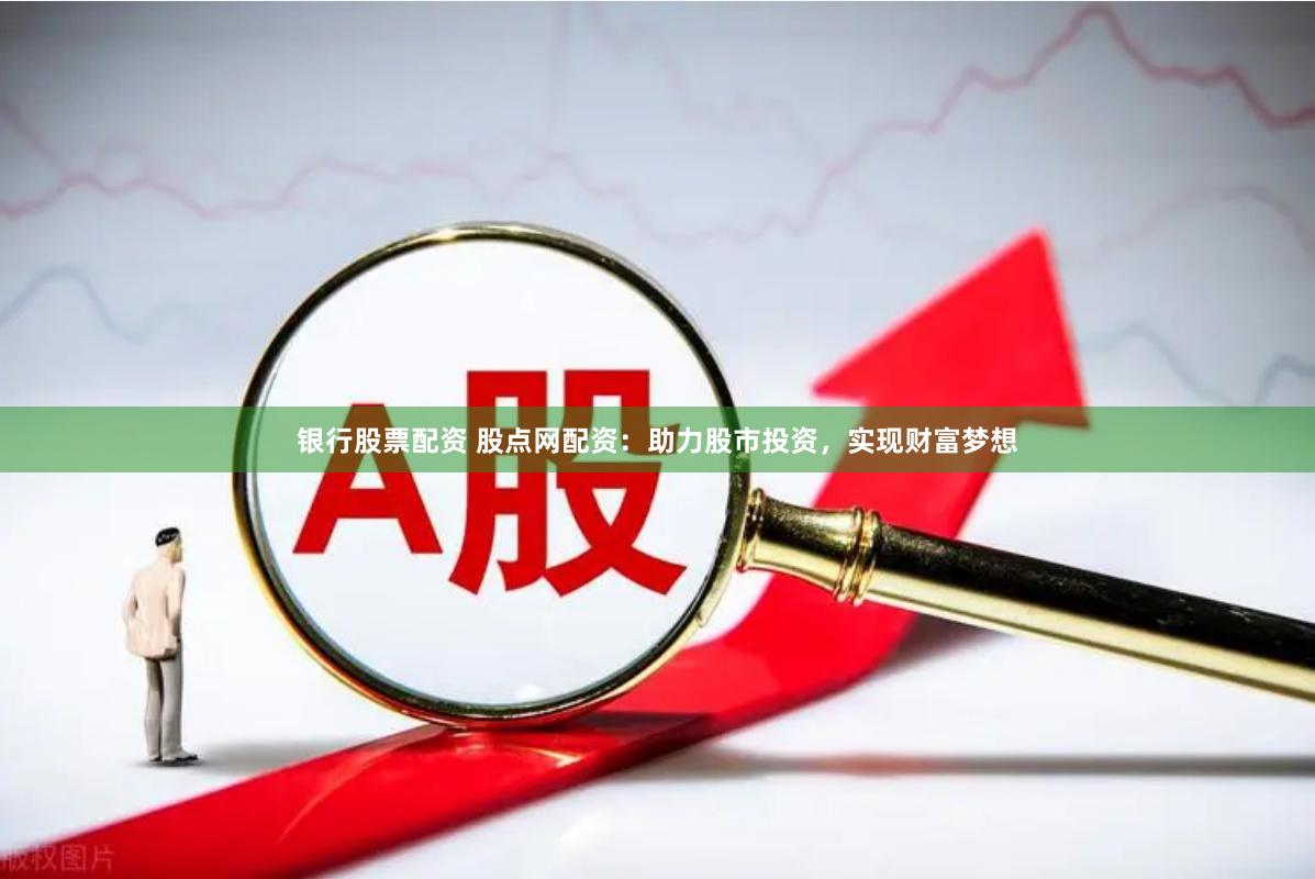 银行股票配资 股点网配资：助力股市投资，实现财富梦想