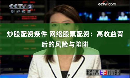 炒股配资条件 网络股票配资：高收益背后的风险与陷阱