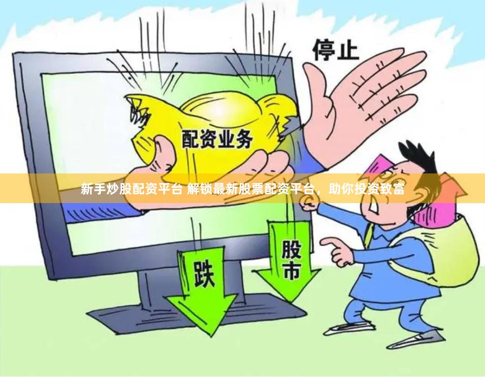 新手炒股配资平台 解锁最新股票配资平台，助你投资致富