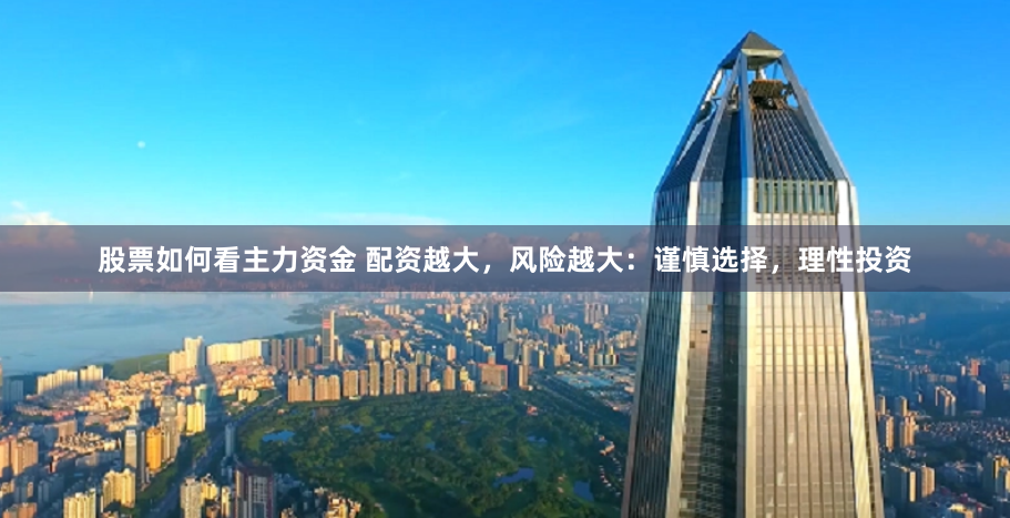 股票如何看主力资金 配资越大，风险越大：谨慎选择，理性投资
