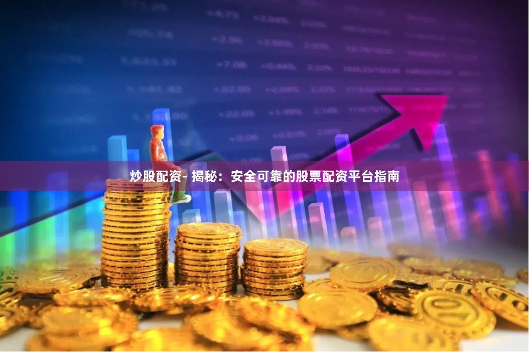 炒股配资- 揭秘：安全可靠的股票配资平台指南