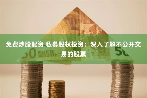 免费炒股配资 私募股权投资：深入了解不公开交易的股票