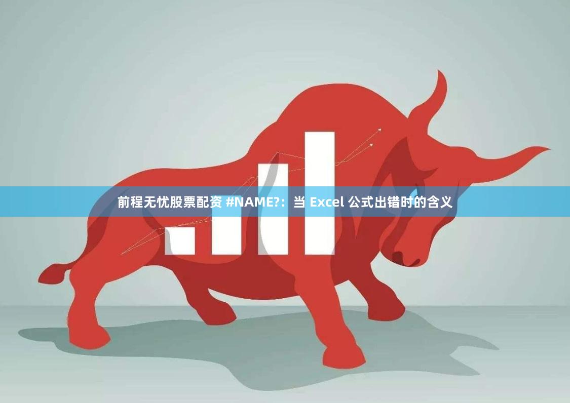 前程无忧股票配资 #NAME?：当 Excel 公式出错时的含义