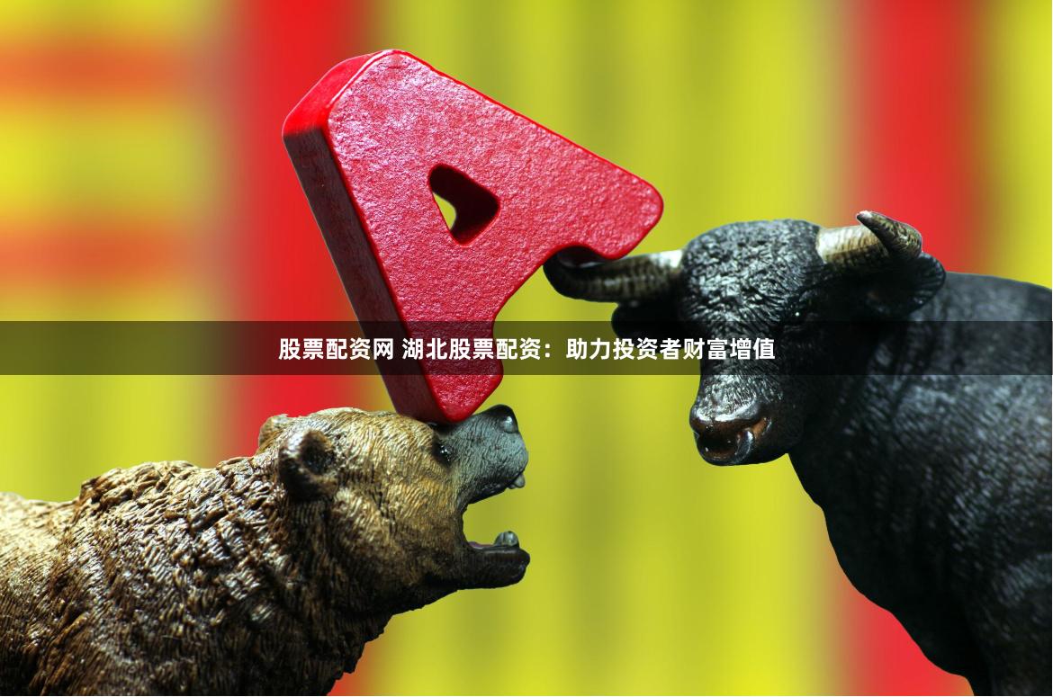 股票配资网 湖北股票配资:助力投资者财富增值