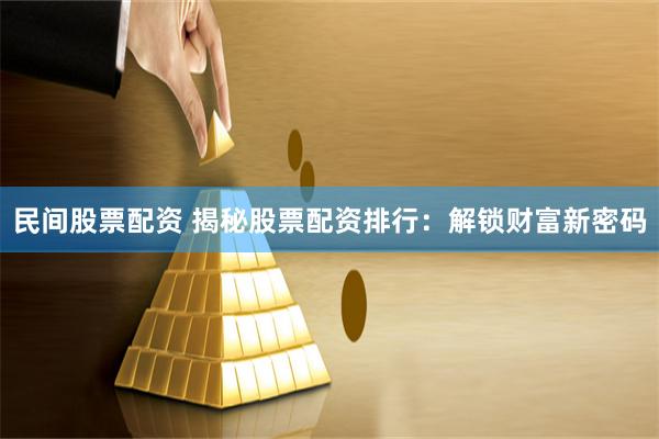 民间股票配资 揭秘股票配资排行:解锁财富新密码