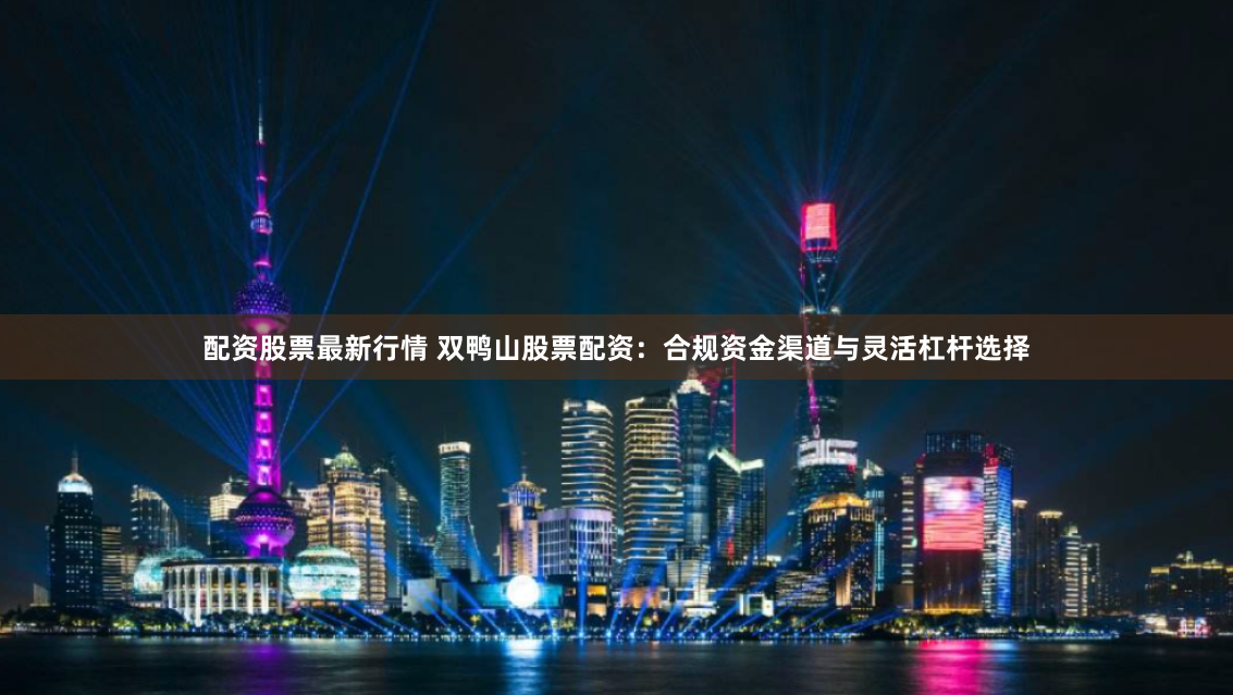 配资股票最新行情 双鸭山股票配资:合规资金渠道与灵活杠杆选择