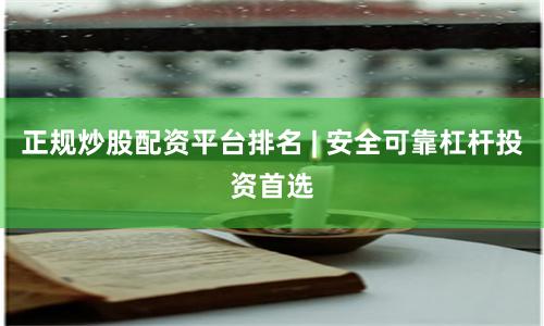 正规炒股配资平台排名 | 安全可靠杠杆投资首选
