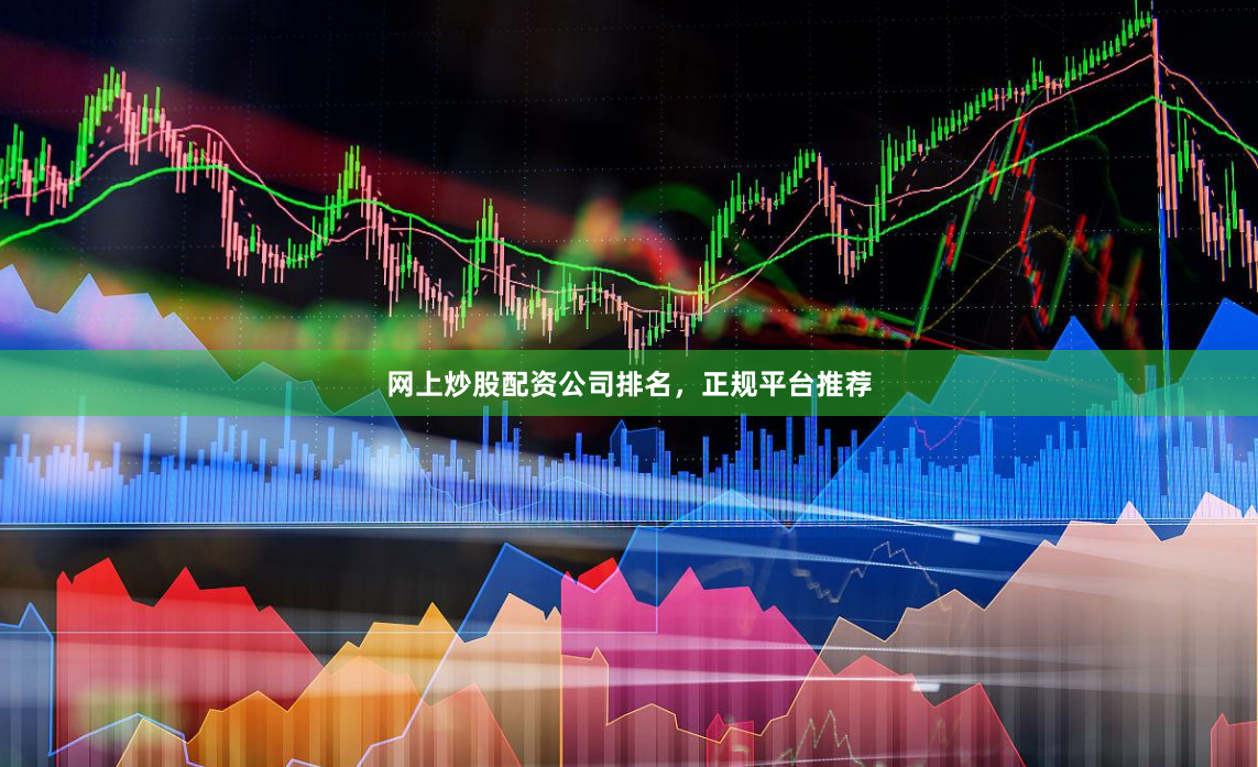 网上炒股配资公司排名，正规平台推荐