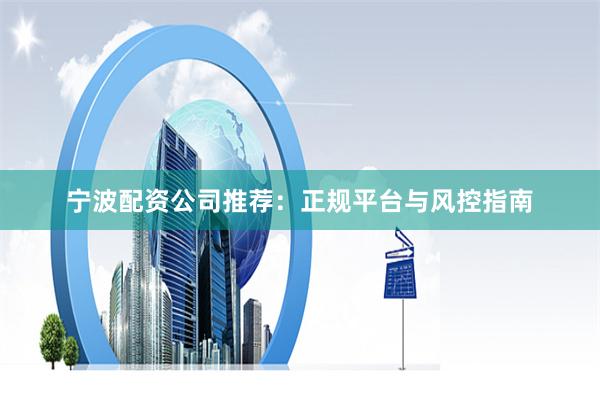 宁波配资公司推荐：正规平台与风控指南