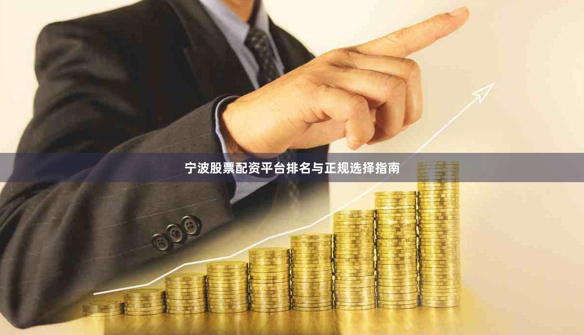 宁波股票配资平台排名与正规选择指南