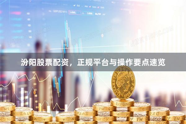 汾阳股票配资,正规平台与操作要点速览