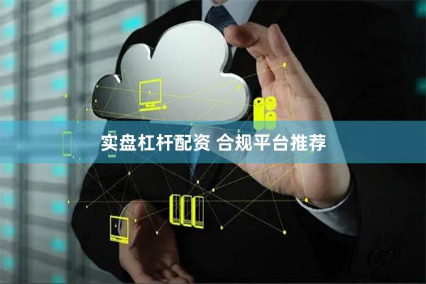实盘杠杆配资 合规平台推荐