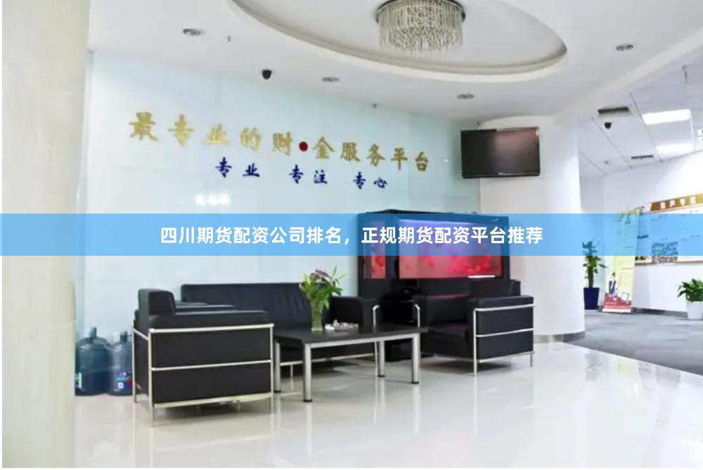 四川期货配资公司排名,正规期货配资平台推荐