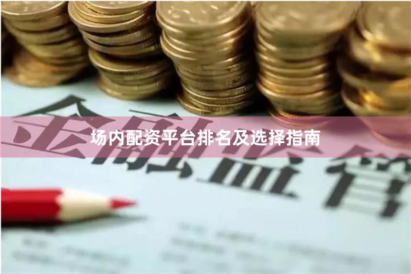 场内配资平台排名及选择指南
