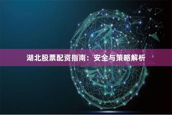 湖北股票配资指南:安全与策略解析