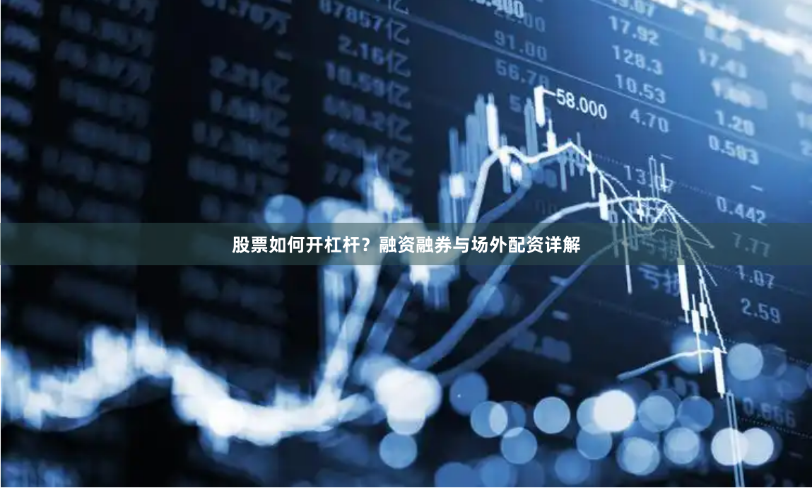 股票如何开杠杆?融资融券与场外配资详解