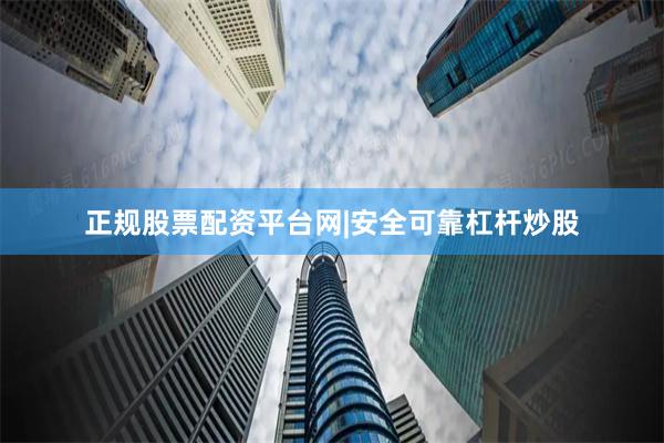 正规股票配资平台网|安全可靠杠杆炒股