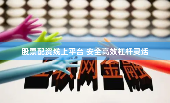 股票配资线上平台 安全高效杠杆灵活