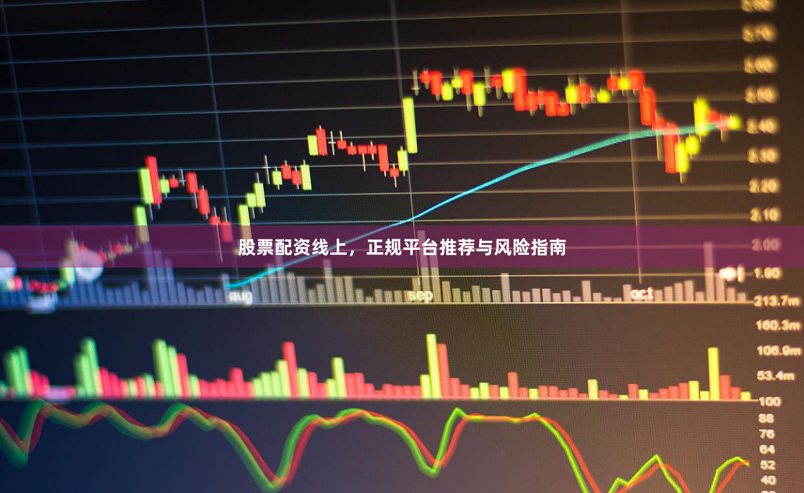 股票配资线上，正规平台推荐与风险指南