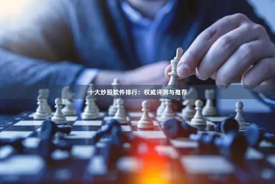 十大炒股软件排行：权威评测与推荐