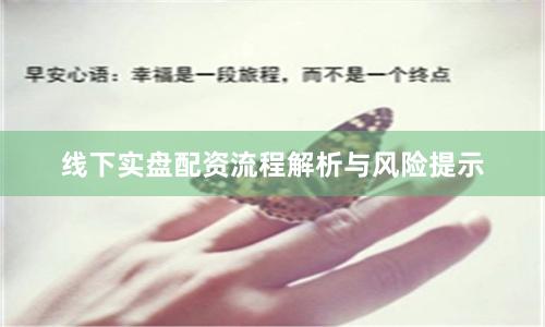 线下实盘配资流程解析与风险提示