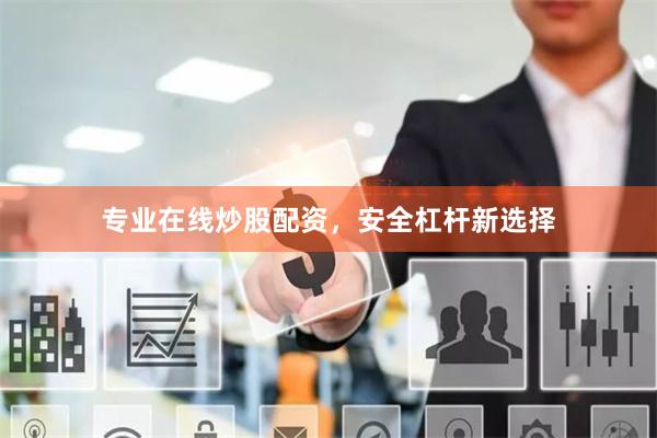专业在线炒股配资，安全杠杆新选择