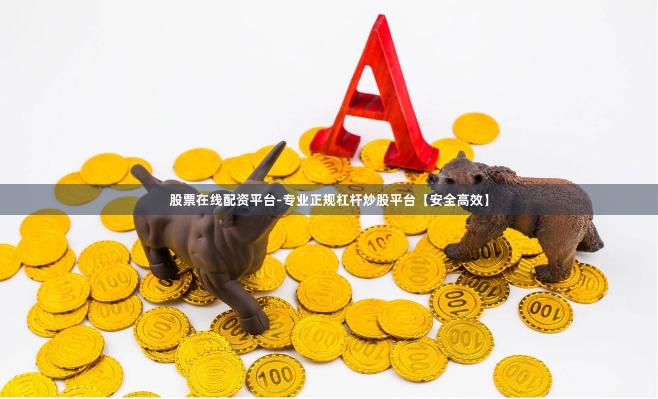 股票在线配资平台-专业正规杠杆炒股平台【安全高效】
