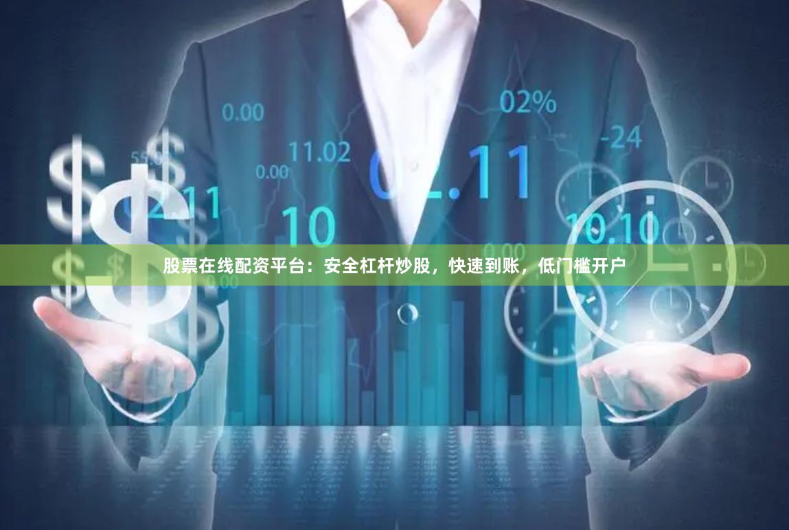 股票在线配资平台：安全杠杆炒股，快速到账，低门槛开户