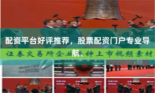配资平台好评推荐，股票配资门户专业导航。