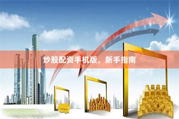 炒股配资手机版，新手指南