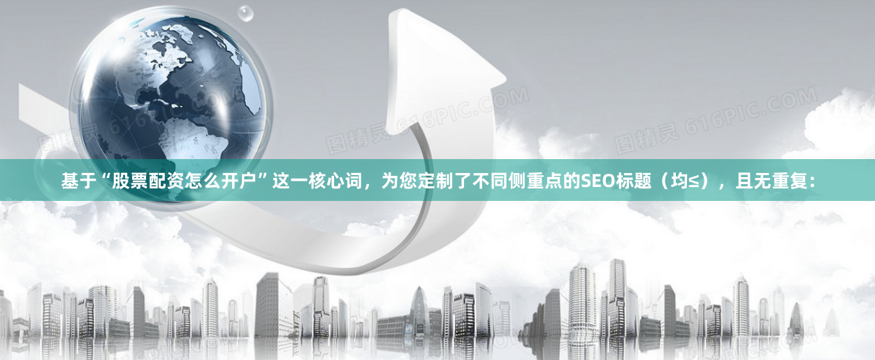 基于“股票配资怎么开户”这一核心词，为您定制了不同侧重点的SEO标题（均≤），且无重复：