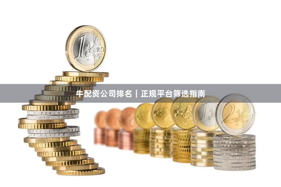牛配资公司排名｜正规平台筛选指南
