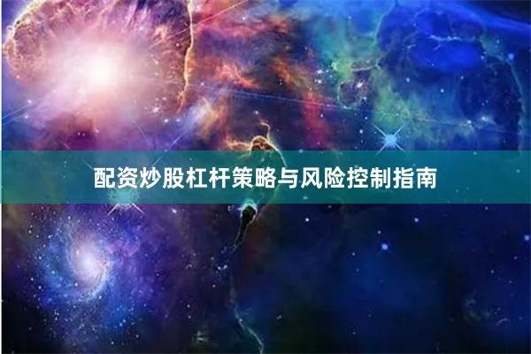 配资炒股杠杆策略与风险控制指南